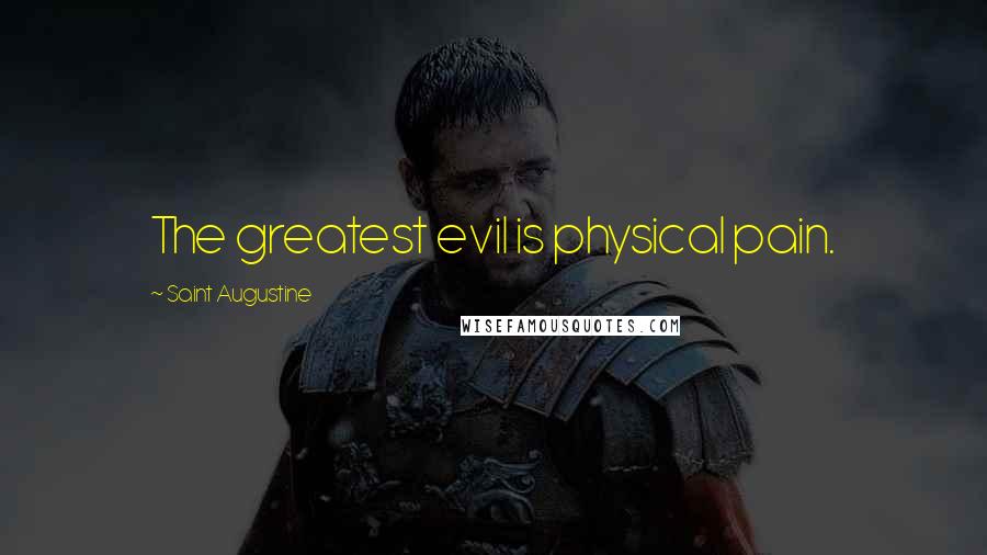 Saint Augustine Quotes: The greatest evil is physical pain.