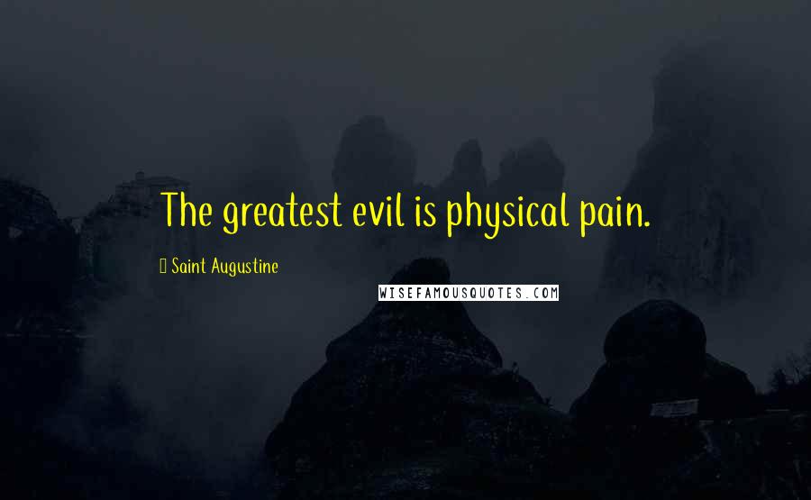 Saint Augustine Quotes: The greatest evil is physical pain.