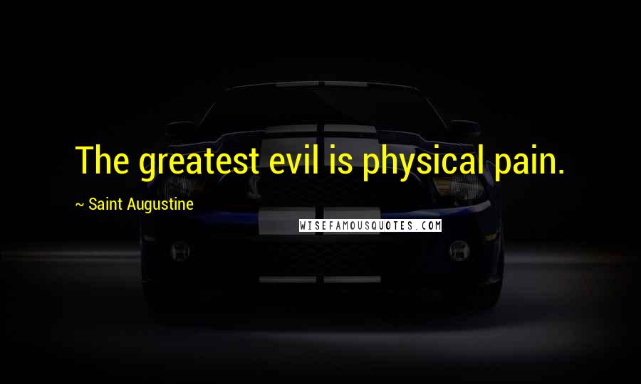 Saint Augustine Quotes: The greatest evil is physical pain.