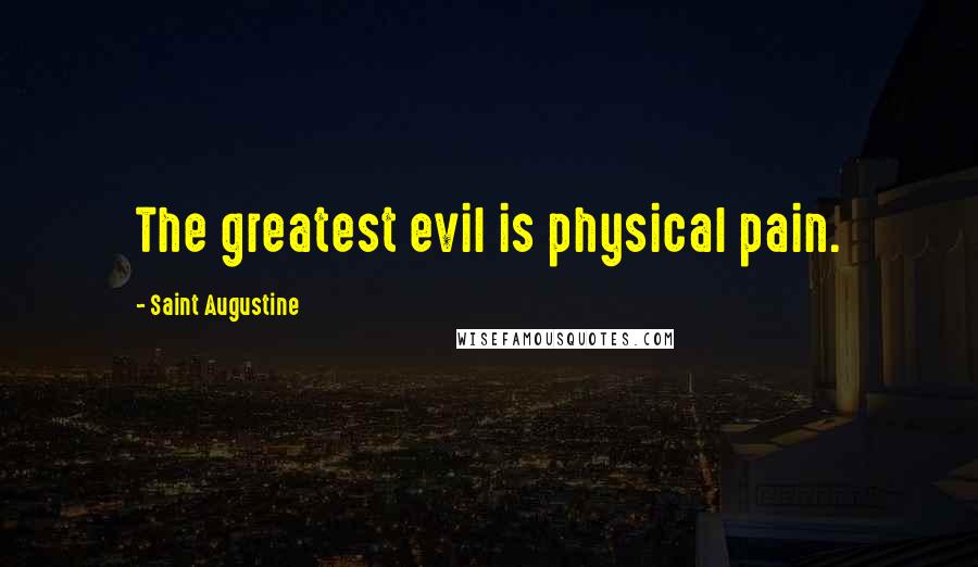 Saint Augustine Quotes: The greatest evil is physical pain.