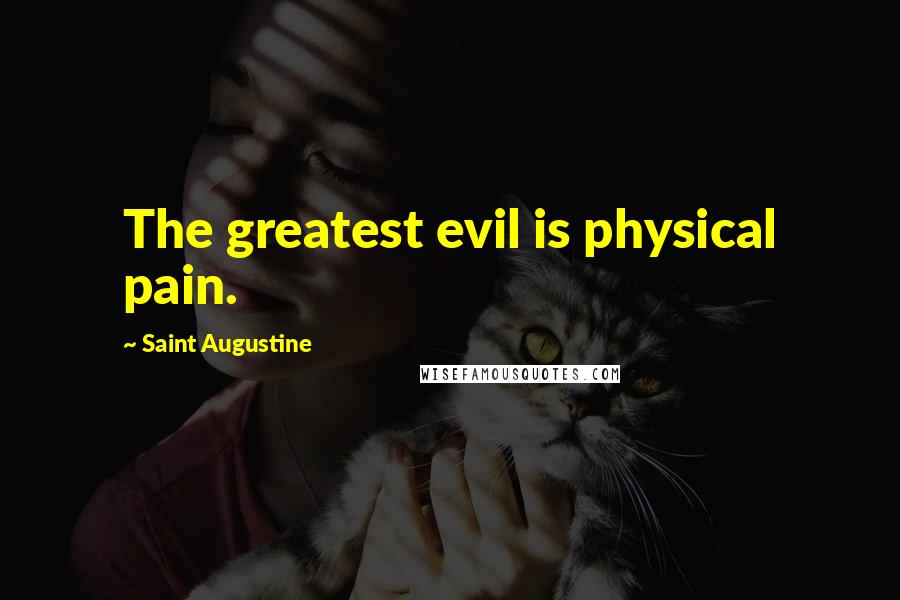 Saint Augustine Quotes: The greatest evil is physical pain.