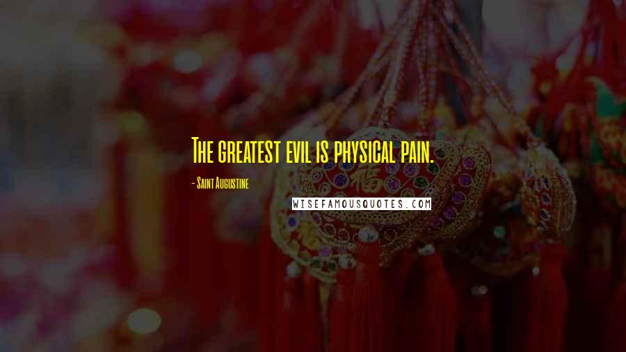 Saint Augustine Quotes: The greatest evil is physical pain.