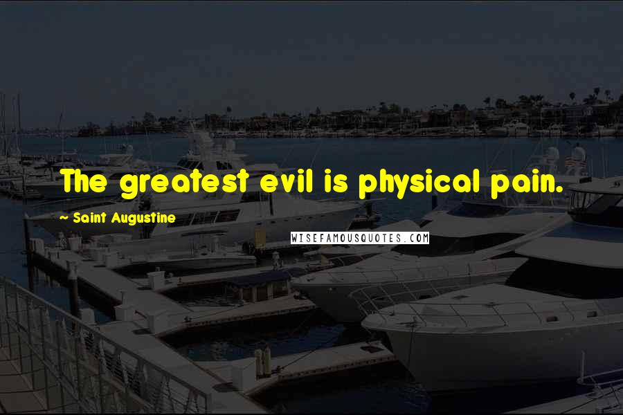 Saint Augustine Quotes: The greatest evil is physical pain.