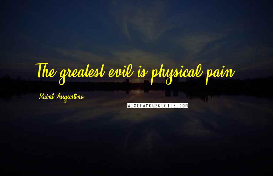 Saint Augustine Quotes: The greatest evil is physical pain.