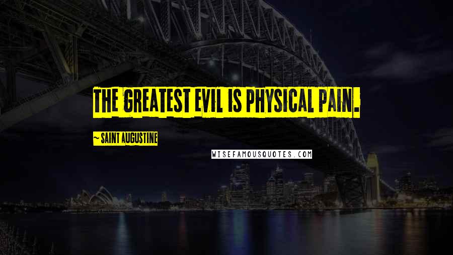 Saint Augustine Quotes: The greatest evil is physical pain.