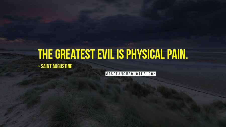 Saint Augustine Quotes: The greatest evil is physical pain.