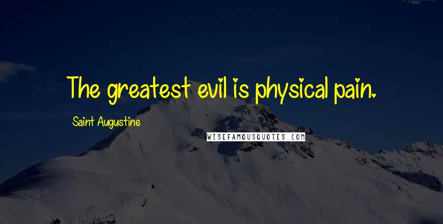 Saint Augustine Quotes: The greatest evil is physical pain.