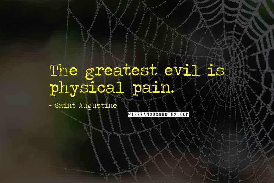 Saint Augustine Quotes: The greatest evil is physical pain.