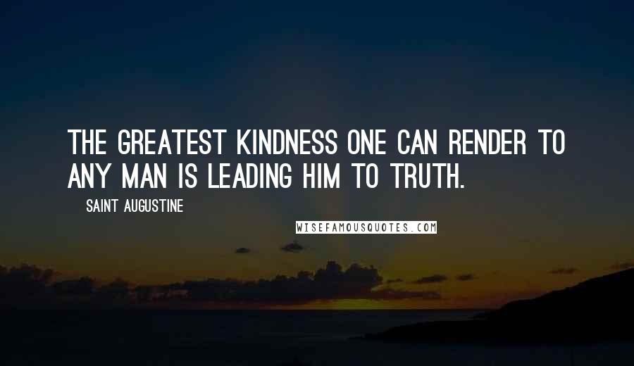 Saint Augustine Quotes: The greatest kindness one can render to any man is leading him to truth.