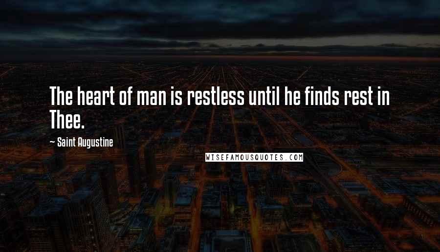 Saint Augustine Quotes: The heart of man is restless until he finds rest in Thee.