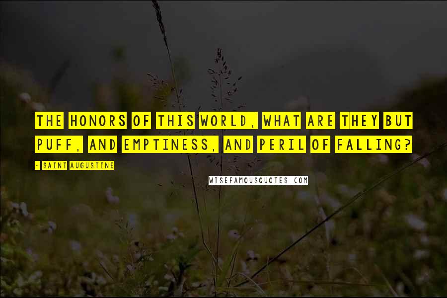 Saint Augustine Quotes: The honors of this world, what are they but puff, and emptiness, and peril of falling?