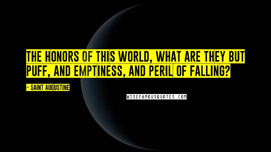 Saint Augustine Quotes: The honors of this world, what are they but puff, and emptiness, and peril of falling?