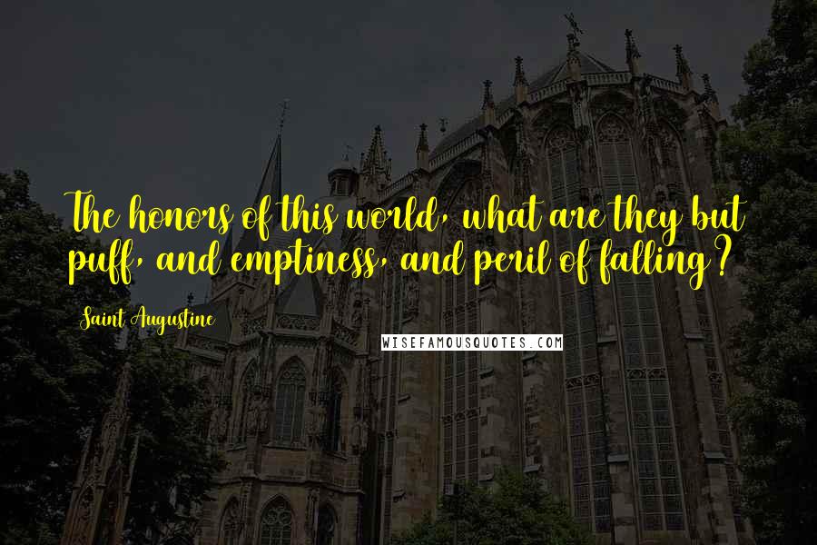 Saint Augustine Quotes: The honors of this world, what are they but puff, and emptiness, and peril of falling?