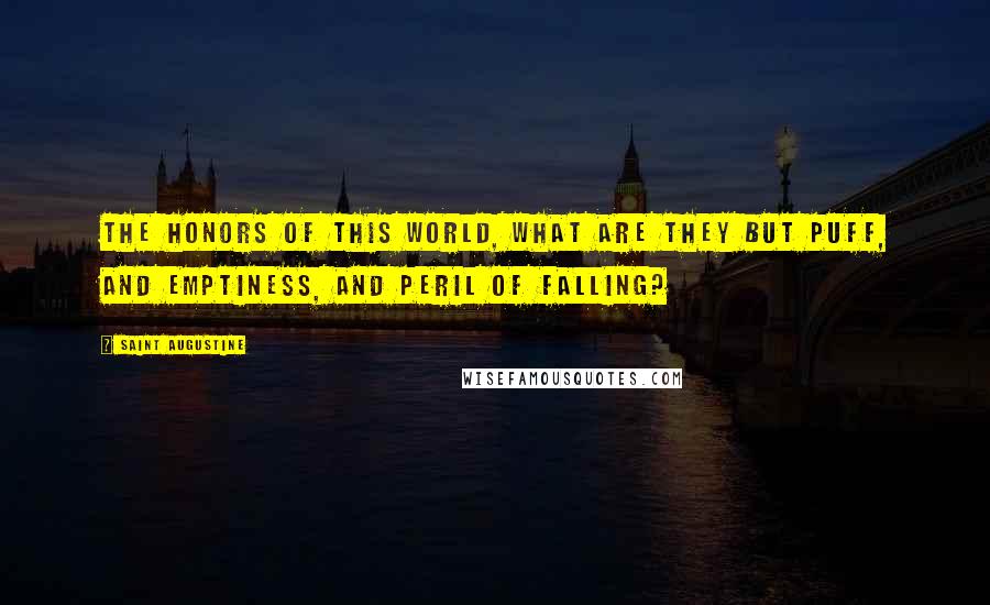 Saint Augustine Quotes: The honors of this world, what are they but puff, and emptiness, and peril of falling?