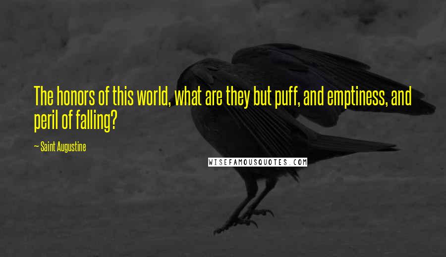 Saint Augustine Quotes: The honors of this world, what are they but puff, and emptiness, and peril of falling?