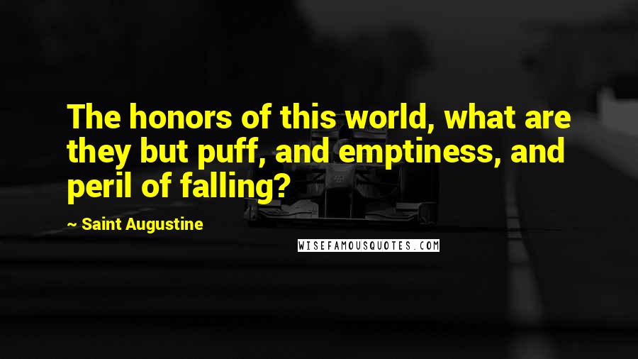 Saint Augustine Quotes: The honors of this world, what are they but puff, and emptiness, and peril of falling?