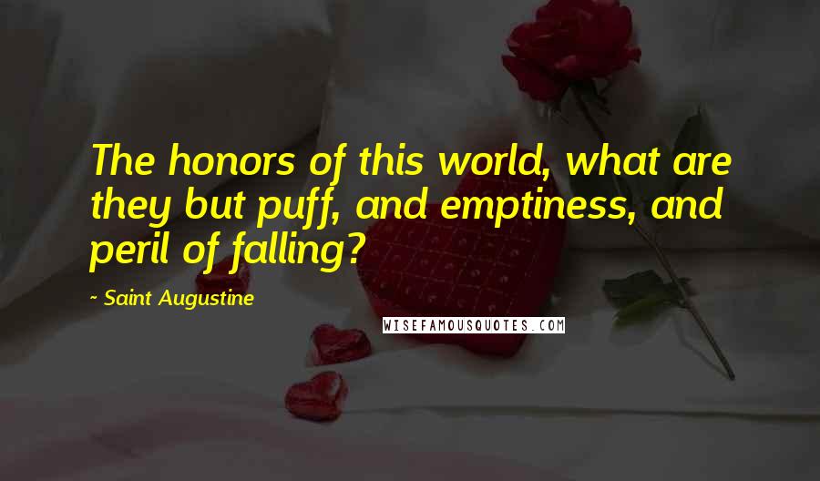 Saint Augustine Quotes: The honors of this world, what are they but puff, and emptiness, and peril of falling?