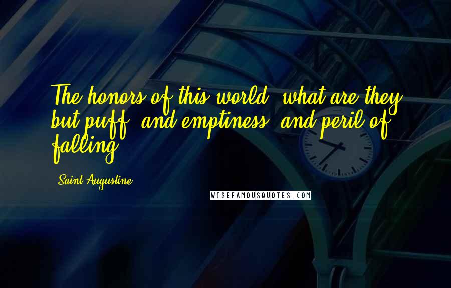 Saint Augustine Quotes: The honors of this world, what are they but puff, and emptiness, and peril of falling?