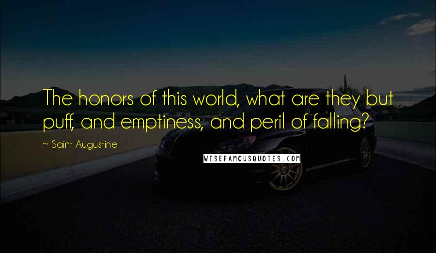 Saint Augustine Quotes: The honors of this world, what are they but puff, and emptiness, and peril of falling?