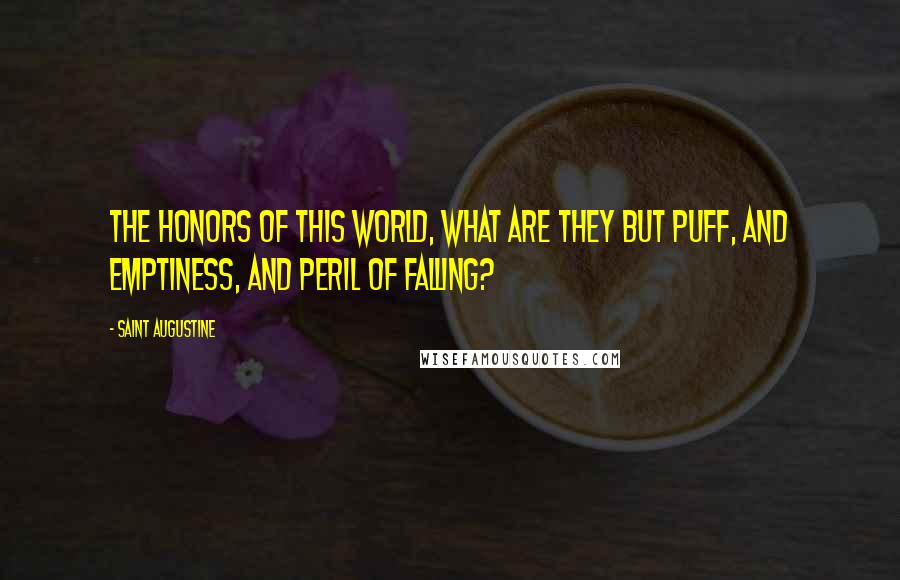 Saint Augustine Quotes: The honors of this world, what are they but puff, and emptiness, and peril of falling?