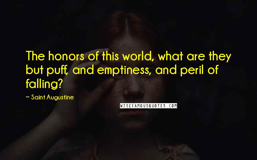 Saint Augustine Quotes: The honors of this world, what are they but puff, and emptiness, and peril of falling?