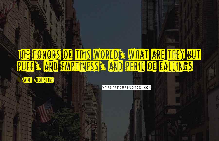 Saint Augustine Quotes: The honors of this world, what are they but puff, and emptiness, and peril of falling?