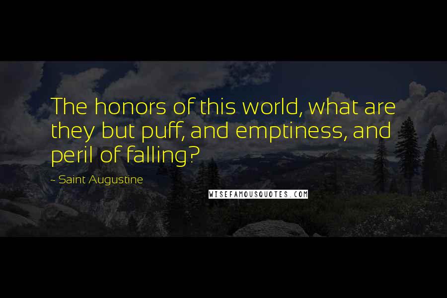 Saint Augustine Quotes: The honors of this world, what are they but puff, and emptiness, and peril of falling?