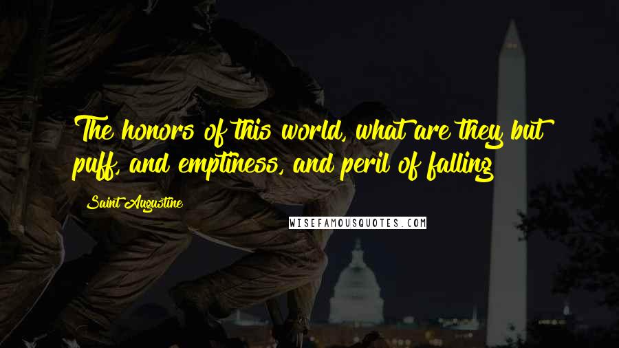 Saint Augustine Quotes: The honors of this world, what are they but puff, and emptiness, and peril of falling?