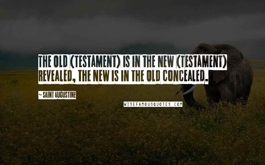 Saint Augustine Quotes: The Old (Testament) is in the New (Testament) revealed, the New is in the Old concealed.