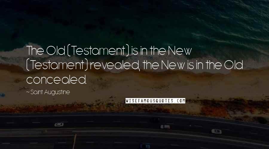 Saint Augustine Quotes: The Old (Testament) is in the New (Testament) revealed, the New is in the Old concealed.