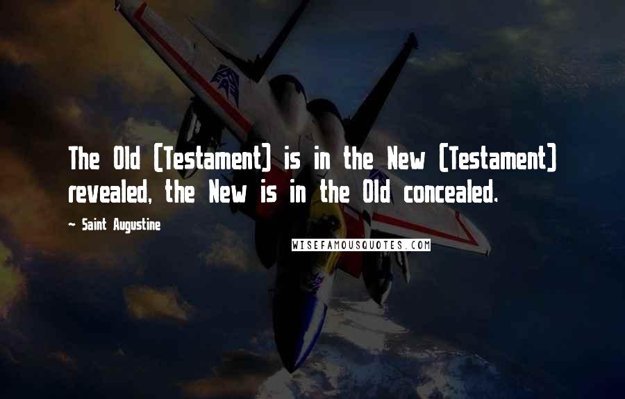 Saint Augustine Quotes: The Old (Testament) is in the New (Testament) revealed, the New is in the Old concealed.