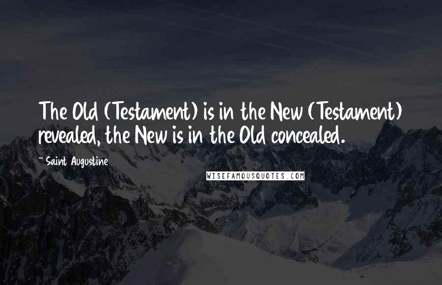 Saint Augustine Quotes: The Old (Testament) is in the New (Testament) revealed, the New is in the Old concealed.