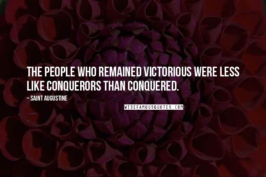 Saint Augustine Quotes: The people who remained victorious were less like conquerors than conquered.