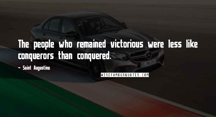 Saint Augustine Quotes: The people who remained victorious were less like conquerors than conquered.