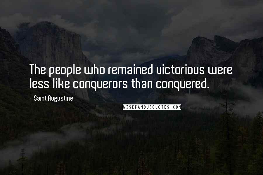 Saint Augustine Quotes: The people who remained victorious were less like conquerors than conquered.
