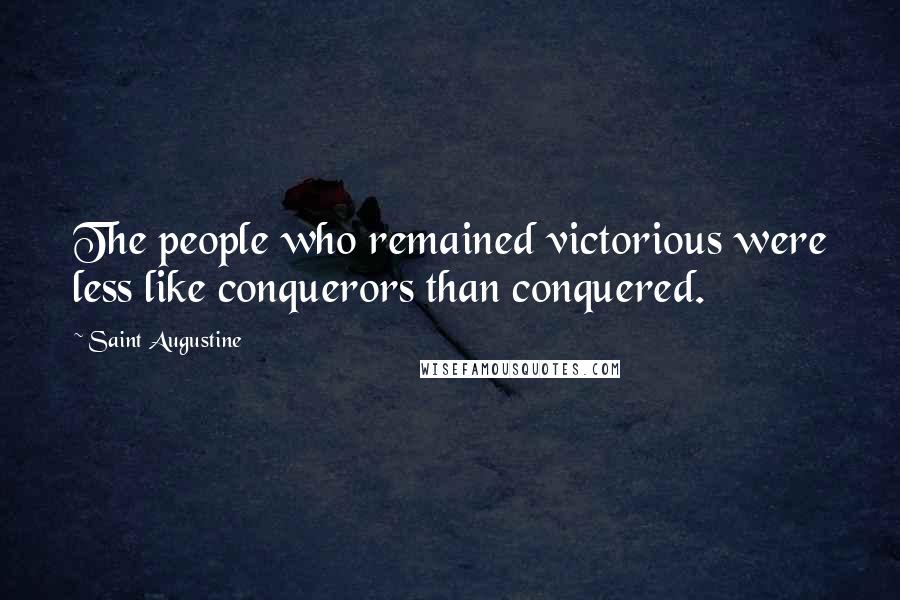 Saint Augustine Quotes: The people who remained victorious were less like conquerors than conquered.