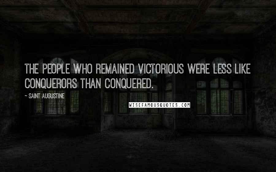 Saint Augustine Quotes: The people who remained victorious were less like conquerors than conquered.