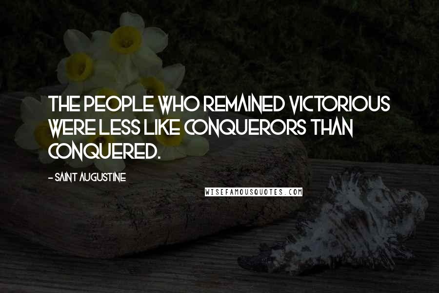 Saint Augustine Quotes: The people who remained victorious were less like conquerors than conquered.