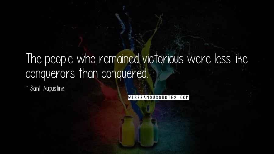 Saint Augustine Quotes: The people who remained victorious were less like conquerors than conquered.