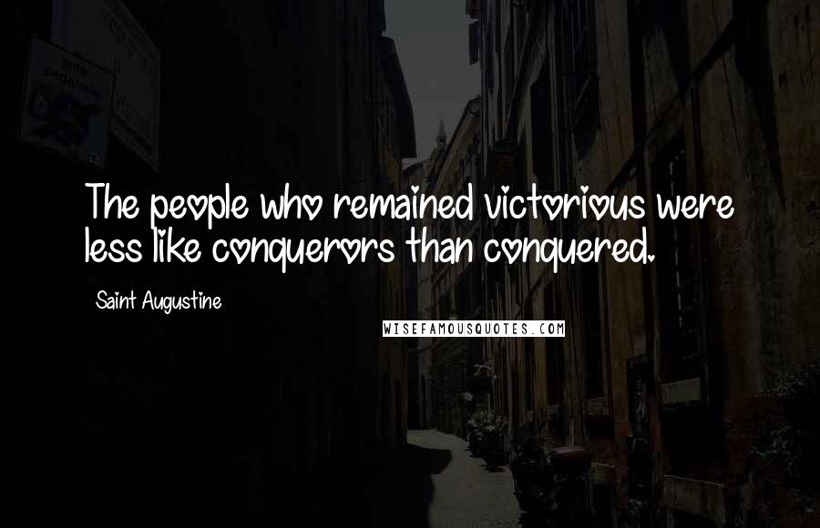 Saint Augustine Quotes: The people who remained victorious were less like conquerors than conquered.