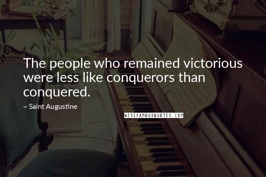 Saint Augustine Quotes: The people who remained victorious were less like conquerors than conquered.