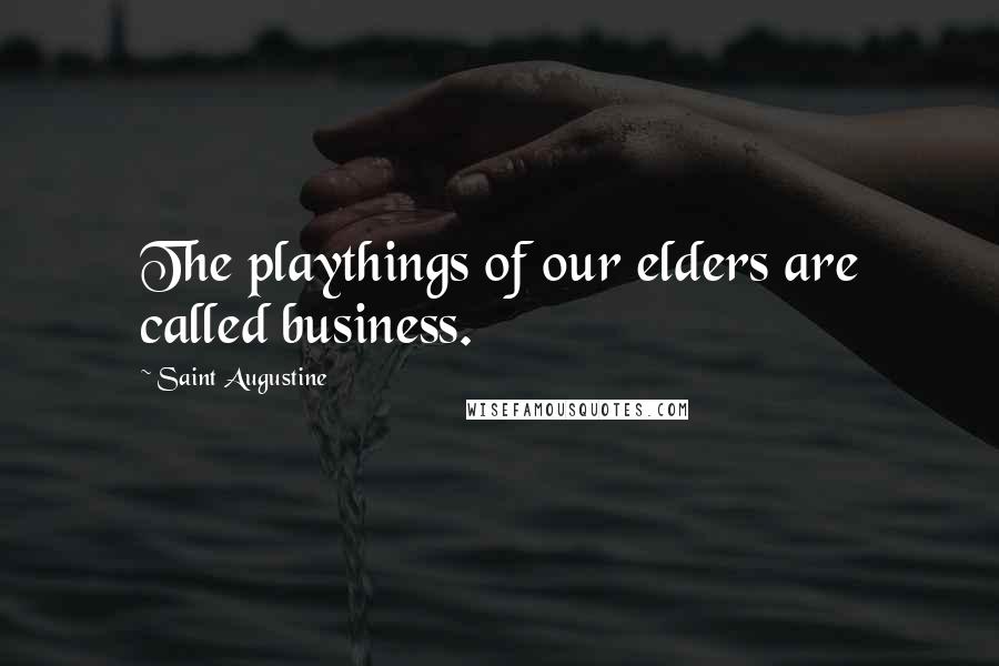 Saint Augustine Quotes: The playthings of our elders are called business.