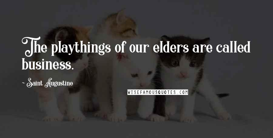 Saint Augustine Quotes: The playthings of our elders are called business.