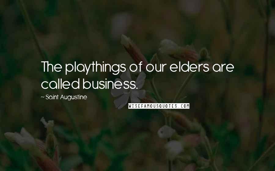 Saint Augustine Quotes: The playthings of our elders are called business.