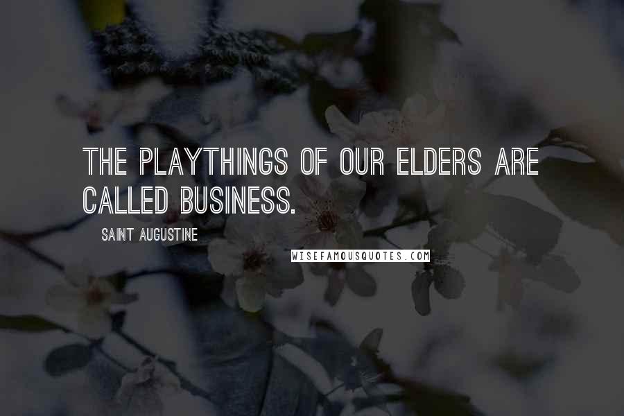 Saint Augustine Quotes: The playthings of our elders are called business.