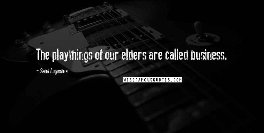 Saint Augustine Quotes: The playthings of our elders are called business.