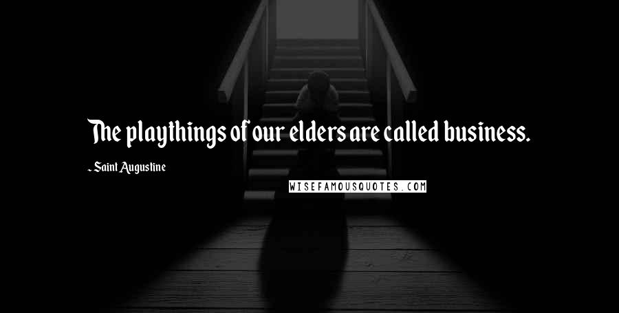 Saint Augustine Quotes: The playthings of our elders are called business.