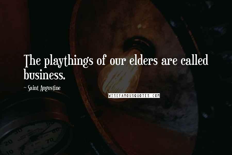 Saint Augustine Quotes: The playthings of our elders are called business.