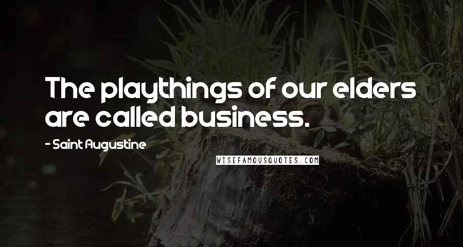 Saint Augustine Quotes: The playthings of our elders are called business.