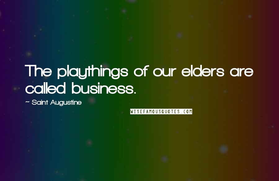 Saint Augustine Quotes: The playthings of our elders are called business.